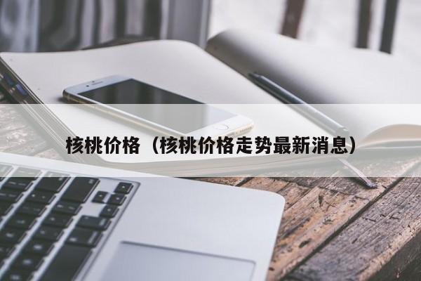 核桃价格（核桃价格走势最新消息）