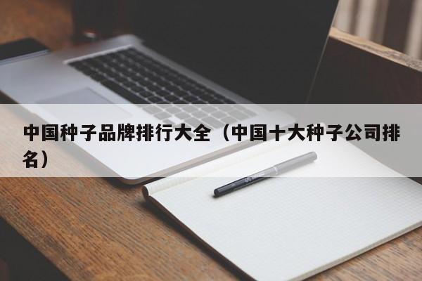 中国种子品牌排行大全（中国十大种子公司排名）