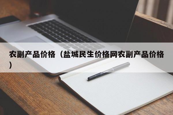 农副产品价格（盐城民生价格网农副产品价格）